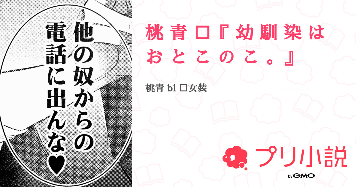 第1話：0（桃 青 🔞『 幼 馴 染 は お と こ の こ 。』）｜無料スマホ夢小説ならプリ小説 Bygmo